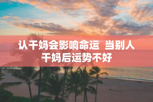 认干妈会影响命运 当别人干妈后运势不好
