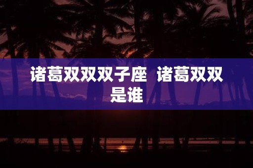 诸葛双双双子座 诸葛双双是谁