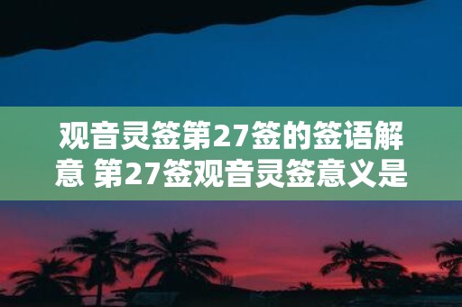 观音灵签第27签的签语解意 第27签观音灵签意义是什么