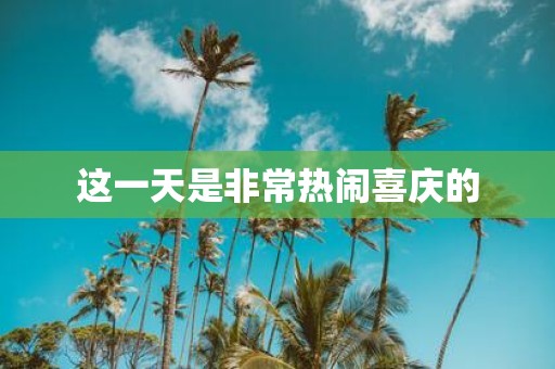 这一天是非常热闹喜庆的