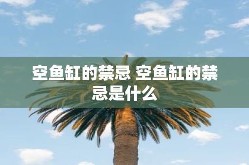 空鱼缸的禁忌 空鱼缸的禁忌是什么