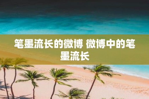 笔墨流长的微博 微博中的笔墨流长