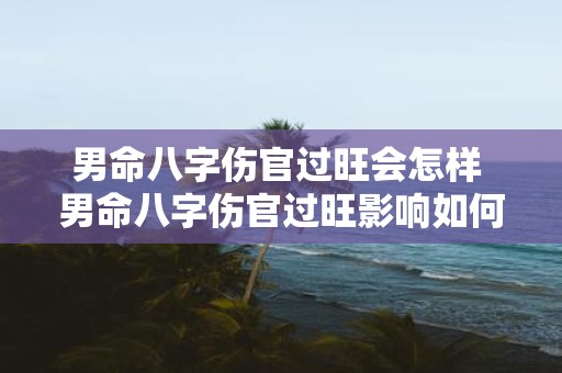男命八字伤官过旺会怎样 男命八字伤官过旺影响如何