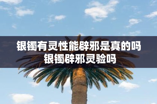 银镯有灵性能辟邪是真的吗 银镯辟邪灵验吗