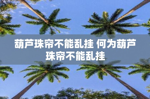 葫芦珠帘不能乱挂 何为葫芦珠帘不能乱挂