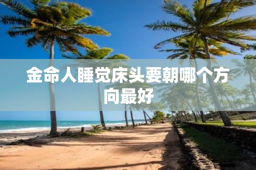 金命人睡觉床头要朝哪个方向最好
