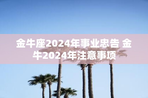 金牛座2025年事业忠告 金牛2025年注意事项