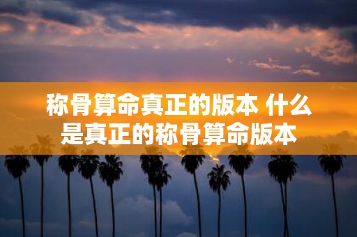 称骨算命真正的版本 什么是真正的称骨算命版本