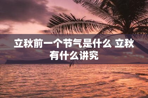 立秋前一个节气是什么 立秋有什么讲究