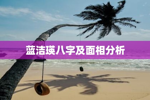 蓝洁瑛八字及面相分析