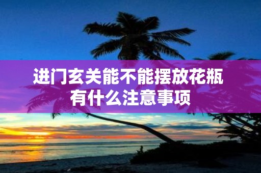 进门玄关能不能摆放花瓶 有什么注意事项
