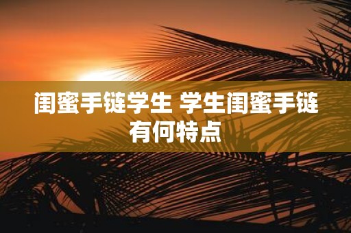 闺蜜手链学生 学生闺蜜手链有何特点