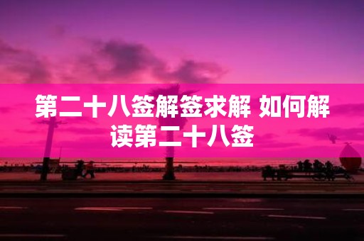 第二十八签解签求解 如何解读第二十八签