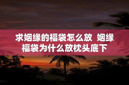 求姻缘的福袋怎么放 姻缘福袋为什么放枕头底下