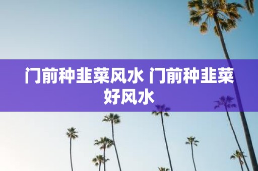 门前种韭菜风水 门前种韭菜好风水