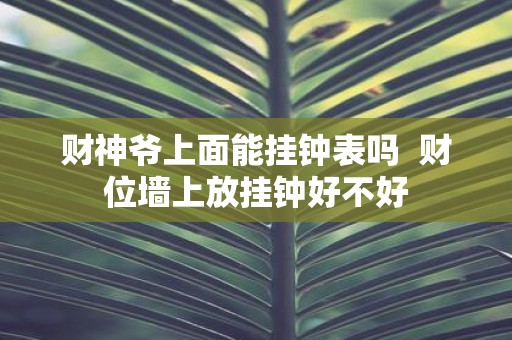 财神爷上面能挂钟表吗 财位墙上放挂钟好不好
