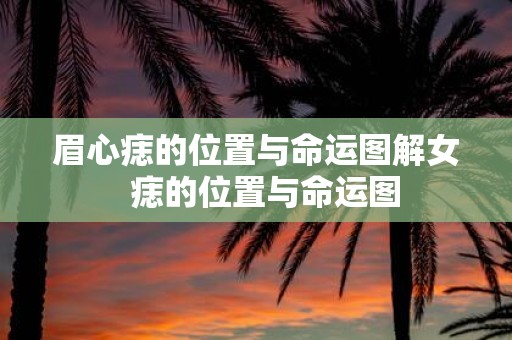 眉心痣的位置与命运图解女 痣的位置与命运图
