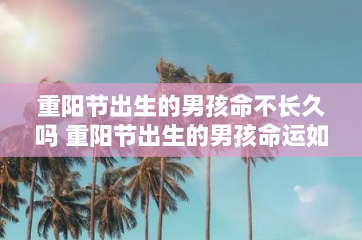 重阳节出生的男孩命不长久吗 重阳节出生的男孩命运如何