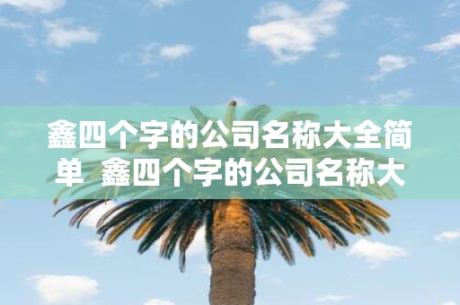 鑫四个字的公司名称大全简单 鑫四个字的公司名称大全简单