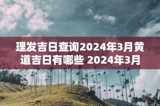 理发吉日查询2025年3月黄道吉日有哪些 2025年3月理发黄道吉日查询
