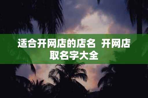 适合开网店的店名 开网店取名字大全