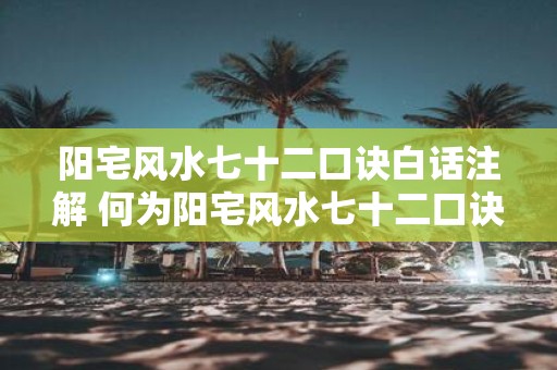 阳宅风水七十二口诀白话注解 何为阳宅风水七十二口诀