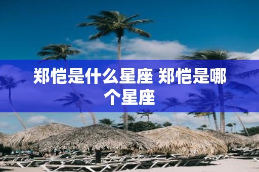 郑恺是什么星座 郑恺是哪个星座