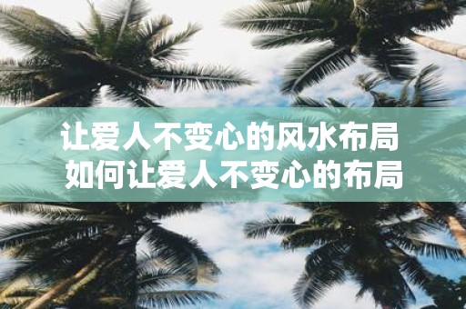 让爱人不变心的风水布局 如何让爱人不变心的布局