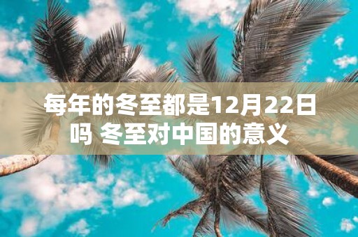 每年的冬至都是12月22日吗 冬至对中国的意义