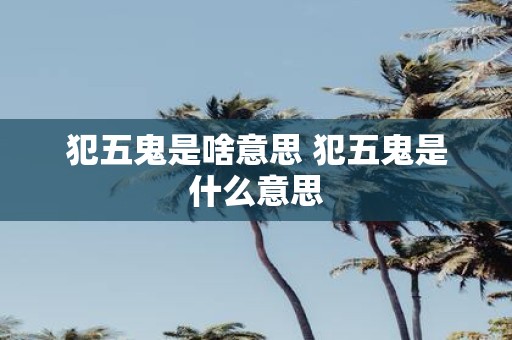 犯五鬼是啥意思 犯五鬼是什么意思