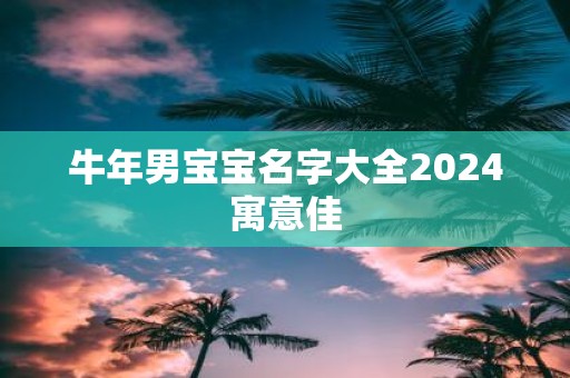 牛年男宝宝名字大全2025寓意佳