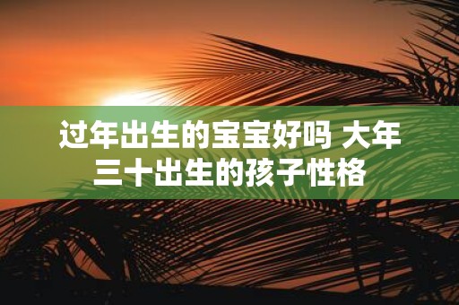 过年出生的宝宝好吗 大年三十出生的孩子性格