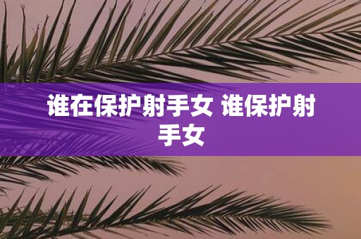 谁在保护射手女 谁保护射手女