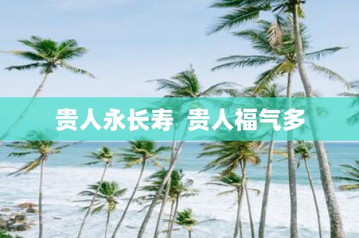 贵人永长寿 贵人福气多