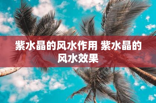 紫水晶的风水作用 紫水晶的风水效果
