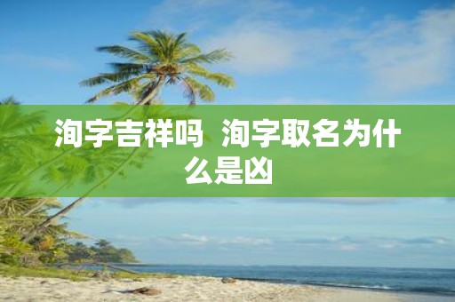 洵字吉祥吗 洵字取名为什么是凶