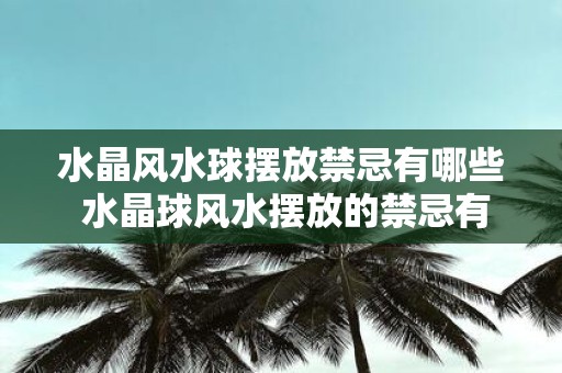 水晶风水球摆放禁忌有哪些 水晶球风水摆放的禁忌有哪些