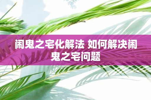 闹鬼之宅化解法 如何解决闹鬼之宅问题