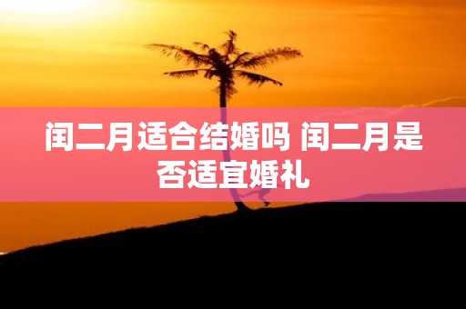 闰二月适合结婚吗 闰二月是否适宜婚礼