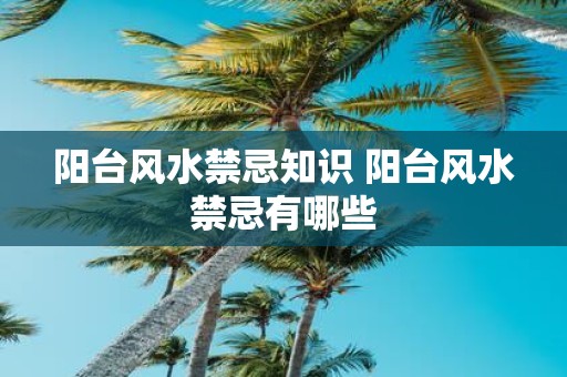 阳台风水禁忌知识 阳台风水禁忌有哪些