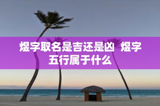 煜字取名是吉还是凶 煜字五行属于什么