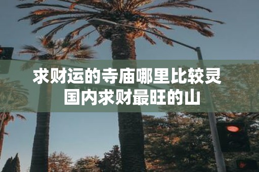 求财运的寺庙哪里比较灵 国内求财最旺的山