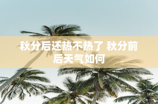 秋分后还热不热了 秋分前后天气如何