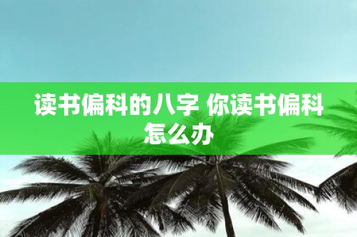 读书偏科的八字 你读书偏科怎么办