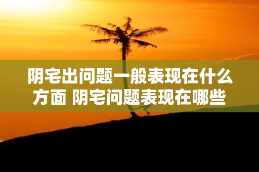 阴宅出问题一般表现在什么方面 阴宅问题表现在哪些方面