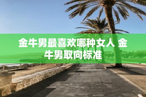 金牛男最喜欢哪种女人 金牛男取向标准