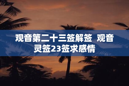 观音第二十三签解签 观音灵签23签求感情