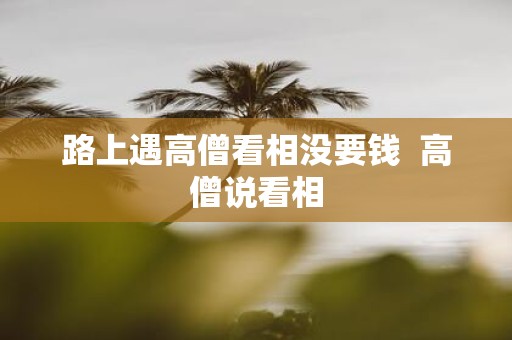 路上遇高僧看相没要钱 高僧说看相