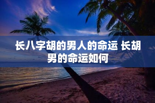长八字胡的男人的命运 长胡男的命运如何