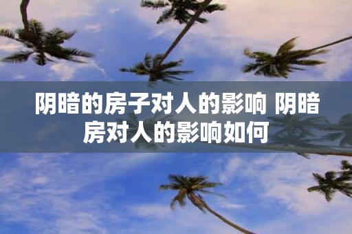 阴暗的房子对人的影响 阴暗房对人的影响如何